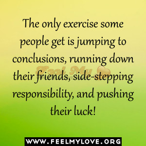 The only exercise some people get is jumping to conclusions, running ...
