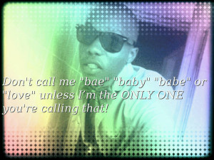 Don’t call me “bae” “baby” “babe” or “love” unless I ...