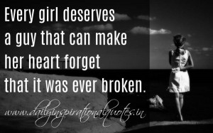 Every girl deserves a guy that can make her heart forget that it was ...