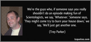 who, if someone says you really shouldn't do an episode making fun ...