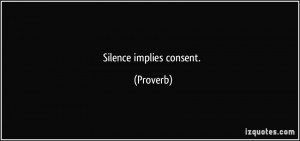 Silence implies consent. - Proverbs