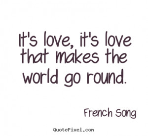 French Song picture quote - It's love, it's love that makes the world ...