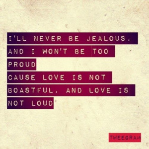 ... be to proud cause love is not boastful, and love is not loud