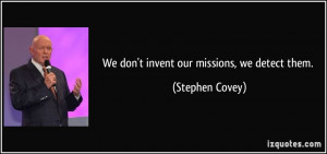 We don't invent our missions, we detect them. - Stephen Covey