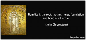 ... mother, nurse, foundation, and bond of all virtue. - John Chrysostom