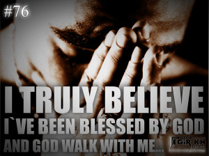 76- I truly believe I’ve been blessed by God, and God walks with me ...