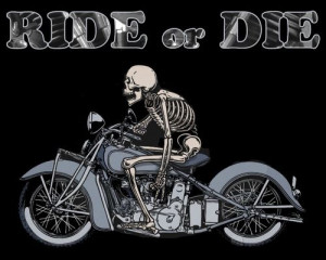 Ride or die.