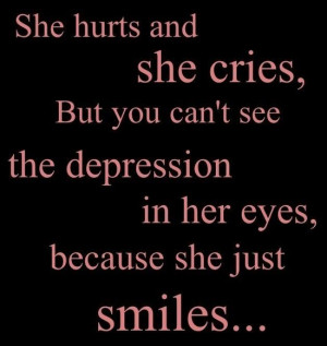 She hurts and she cries. But you can't see the depression in her eyes ...