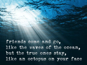 friends come and go, like the waves of the ocean, but the true ones ...