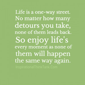 Life is a one-way street. No matter how many detours you take, none of ...