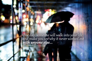 One day, someone will walk into your life and make you see why it ...