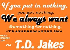 TD Jakes Quote: If you put in nothing you get nothing. We always want ...