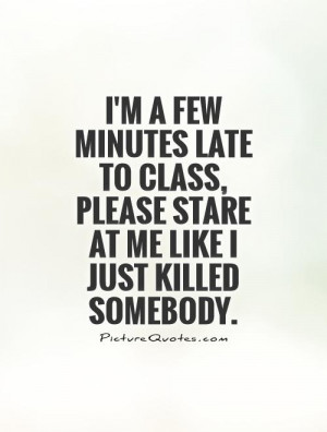 ... class, please stare at me like I just killed somebody Picture Quote #1