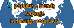 Popular & Trendy Sayings in Foreign Countries