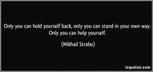 yourself back, only you can stand in your own way. Only you can help ...