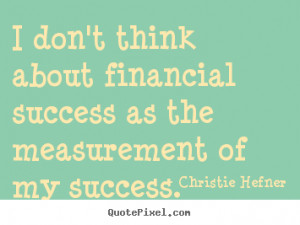 Christie Hefner Quotes - I don't think about financial success as the ...