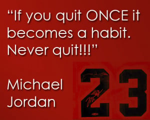 Michael Jordan: If you quit once it becomes a habit.