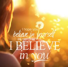 We hope you believe in yourself as much as WE believe in you xoxo More