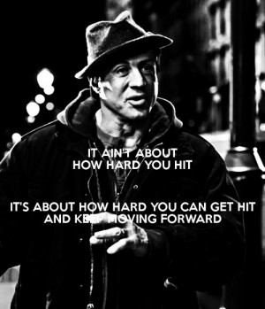 ... It’s about how hard you can get hit and keep moving forward - Rocky