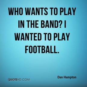 Dan Hampton - Who wants to play in the band? I wanted to play football ...