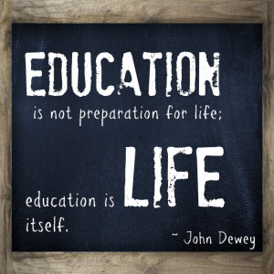 Education is not preparation for life; education is life itself. This ...