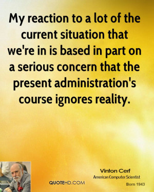 My reaction to a lot of the current situation that we're in is based ...