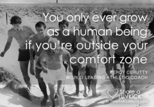 You only ever grow as a human being if you're outside your comfort ...