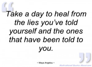take a day to heal from the lies you’ve maya angelou