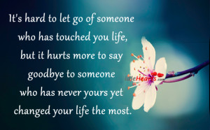 It’s Hard To Let Go Of Someone Who Has Touched You Life….