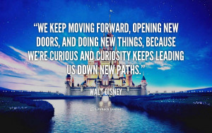 ... re curious and curiosity keeps leading us down new paths. - Walt