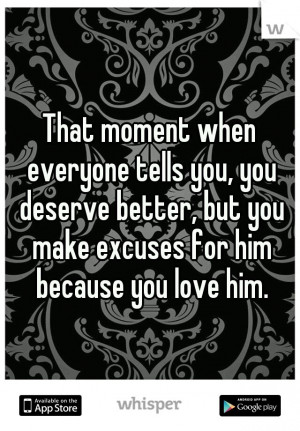 That moment when everyone tells you, you deserve better, but you make ...