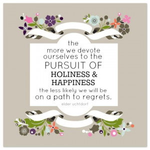 to the pursuit of holiness and happiness the less likely we will be on ...
