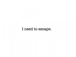 need to escape.