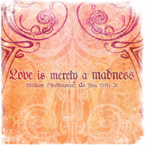 Love is merely a madness- William Shakespeare Quote As You Like It
