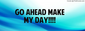 GO AHEAD MAKE MY DAY Profile Facebook Covers