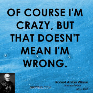 Im Crazy Quotes Of course i'm crazy,