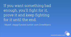 If you want something bad enough, you'll fight for it, prove it and ...