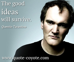 quotes - The good ideas will survive.