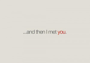 and then I met you.