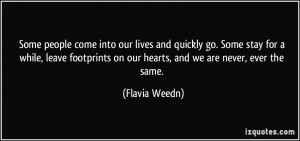 Some people come into our lives and quickly go. Some stay for a while ...