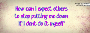 how can i expect others to stop putting me down , Pictures , if i don ...