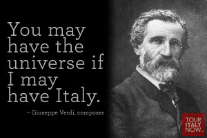 ... may have the universe if I may have Italy. ~ Giuseppe Verdi, composer
