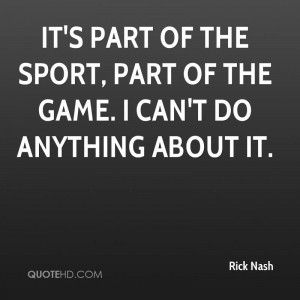 ... part of the sport, part of the game. I can't do anything about it