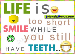 Life is too short smile while you still have teeth.