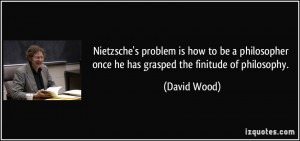 ... once he has grasped the finitude of philosophy. - David Wood