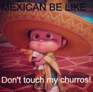 True you don't touch our churros it will get interesting