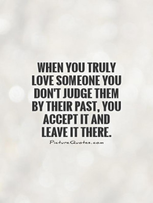 someone you don't judge them by their past, you accept it and leave ...