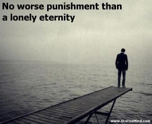 ... worse punishment than a lonely eternity - Life Quotes - StatusMind.com