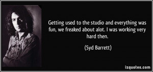 Getting used to the studio and everything was fun, we freaked about ...