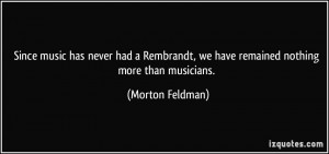 Since music has never had a Rembrandt, we have remained nothing more ...